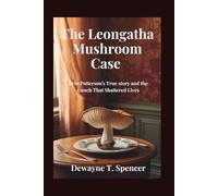 The Leongatha Mushroom Case: Erin Patterson's True story and the Lunch That Shattered Lives