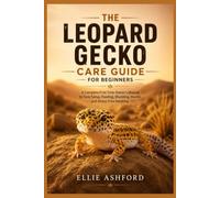 The Leopard Gecko Care Guide for Beginners: A Complete First-Time Owner's Manual to Tank Setup, Feeding, Shedding, Health, and Stress-Free Handling