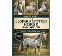 THE LEOPARD SPOTTED HORSE HANDBOOK: History, Genetics, Care, Training, and Performance of the Iconic Leopard Spotted Horse
