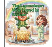 The Leprechaun Who Loved to Escape: A Fun St. Patrick’s Day Picture Book About Kindness, Creativity, and Friendship for Kids Ages 3-8