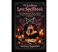 The Lesbian Love Spellbook: Black Magic Rituals for Passion, Seduction, Devotion & Eternal Love Between