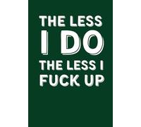 The Less I Do The Less I Fuck Up: 6x9 Lined Funny Office Gag Gift Notebook, 110 Page Secret Santa Card Alternative & Coworker White Elephant Gift Idea: Perfect for Friends, Bosses, and Employees