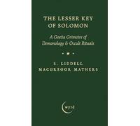 The Lesser Key of Solomon: A Goetia Grimoire of Demonology & Occult Rituals