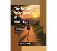 The Lessons were Hidden in the Journey: A Life Lived Forward and Understood in Reverse