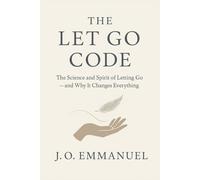 The Let Go Code: The Science and Spirit of Letting Go and Why It Changes Everything