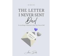 The Letter I Never Sent Dad: Everything I Wanted to Say But Never Did ( Sent With Love )