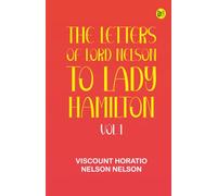 The Letters of Lord Nelson to Lady Hamilton Vol. I