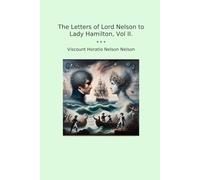 The Letters of Lord Nelson to Lady Hamilton, Vol II.