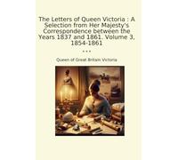 The Letters of Queen Victoria : A Selection from Her Majesty's Correspondence between the Years 1837 and 1861. Volume 3, 1854-1861