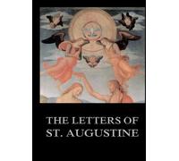 The Letters of St. Augustine: Biographically Annotated Edition including more than 1500 Notes