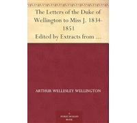The Letters of the Duke of Wellington to Miss J., 1834-1851