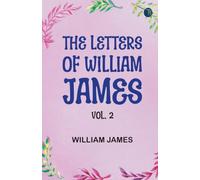The Letters of William James, Vol. 2