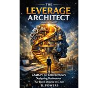 The Leverage Architect: ChatGPT for Entrepreneurs Designing Businesses That Don’t Depend on Them