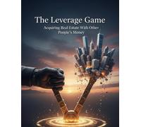 The Leverage Game: Acquiring Real Estate With Other People'S Money