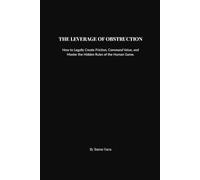 The Leverage of Obstruction: How to Legally Create Friction, Command Value, and Master the Hidden Rules of the Human Game