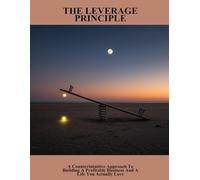 The Leverage Principle: A Counterintuitive Approach To Building A Profitable Business And A Life You Actually Love