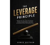 The Leverage Principle: Scale Your Business, Build Systems, and Create Lasting Wealth Without Working More Hours