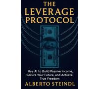 The Leverage Protocol: Use AI to Build Passive Income, Secure Your Future, and Achieve True Freedom