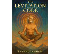 THE LEVITATION CODE: Unlocking the Inner Frequency That Frees the Body from Gravity