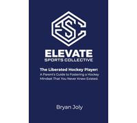 The Liberated Hockey Player: A Parents Guide to Fostering a Hockey Mindset That Your Never Knew Existed