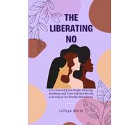 The Liberating No: Free Yourself from People-Pleasing, Enabling, and Toxic Self-Sacrifice by Learning to Set Healthy Boundaries