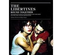 The Libertines Bound Together: The Story of Peter Doherty and Carl Barat and How They Changed British Music