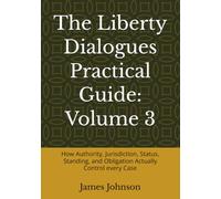 The Liberty Dialogues Practical Guide: Volume 3: How Authority, Jurisdiction, Status, Standing, and Obligation Actually Control every Case