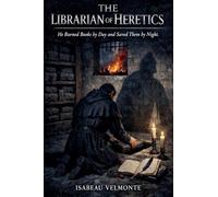 The Librarian of Heretics: He Burned Books by Day and Saved Them by Night
