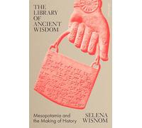 The Library of Ancient Wisdom : Mesopotamia and the Making of History