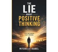 The Lie About Positive Thinking (Why It Doesn’t Work and What Actually Does): Stop Pretending Start Growing a No-Nonsense Guide to Strategic Optimism Emotional Resilience