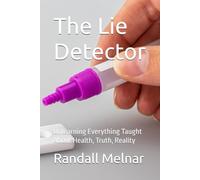 The Lie Detector: Unlearning Everything Taught About Health, Truth, Reality