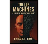 The Lie Machines: A History of Manufactured Belief