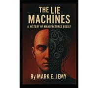 The Lie Machines: A History of Manufactured Belief