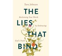 The Lies That Bind: Reclaiming Your Worth by Embracing God's Truth