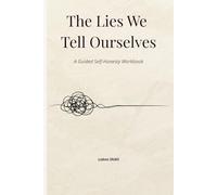 The Lies We Tell Ourselves: A Guided Self-Honesty Workbook for Personal Growth