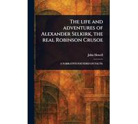 The Life and Adventures of Alexander Selkirk, the Real Robinson Crusoe