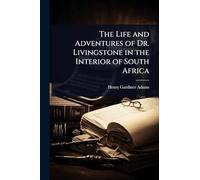 The Life and Adventures of Dr. Livingstone in the Interior of South Africa