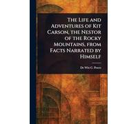 The Life and Adventures of Kit Carson, the Nestor of the Rocky Mountains, From Facts Narrated by Himself