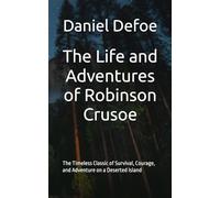 The Life and Adventures of Robinson Crusoe: The Timeless Classic of Survival, Courage, and Adventure on a Deserted Island