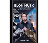 The Life and Career of Elon Musk: How One Man Transformed Space, Technology, and Business While Pushing the Boundaries of Human Innovation