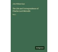 The Life and Correspondence of Charles Lord Metcalfe: Vol. I