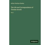 The Life and Correspondence of Thomas Arnold: Vol. I
