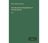 The Life and Correspondence of Thomas Arnold: Vol. I