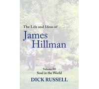 The Life and Ideas of James Hillman: Volume III: Soul in the World: 3