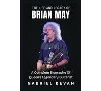 The Life and Legacy of Brian May: A Complete Biography of Queen's Legendary Guitarist