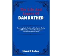 The Life And Legacy Of Dan Rather: Growing Up in Shadows, Chasing the Truth, and Becoming a Voice That Shaped a Generation of Journalism