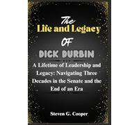The Life and Legacy Of Dick Durbin: A Lifetime of Leadership and Legacy: Navigating Three Decades in the Senate and the End of an Era