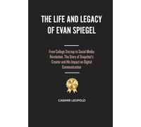 The Life and Legacy of Evan Spiegel: From College Startup to Social Media Revolution. The Story of Snapchat’s Creator and His Impact on Digital Communication