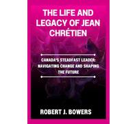 The life and legacy of Jean Chrétien: Canada’s Steadfast Leader: Navigating Change and Shaping the Future