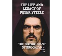 THE LIFE AND LEGACY OF PETER STEELE: THE GOTHIC GIANT OF BROOKLYN